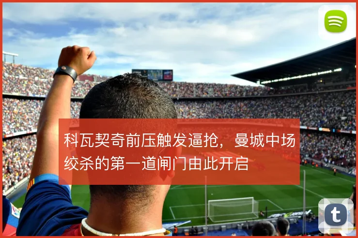 科瓦契奇前压触发逼抢，曼城中场绞杀的第一道闸门由此开启