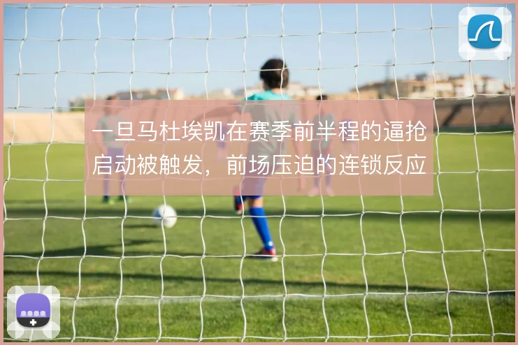 一旦马杜埃凯在赛季前半程的逼抢启动被触发，前场压迫的连锁反应随之展开