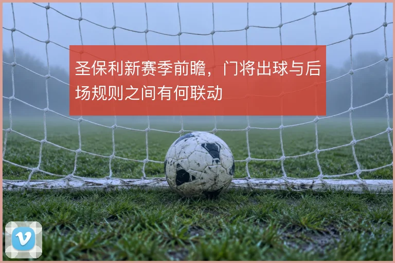 圣保利新赛季前瞻，门将出球与后场规则之间有何联动