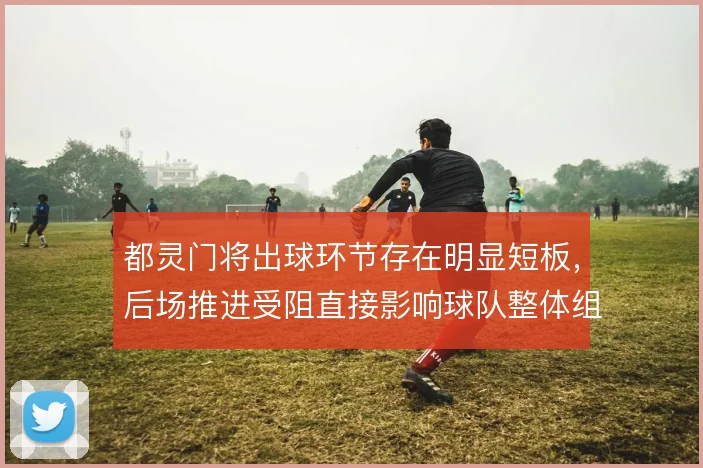 都灵门将出球环节存在明显短板，后场推进受阻直接影响球队整体组织节奏