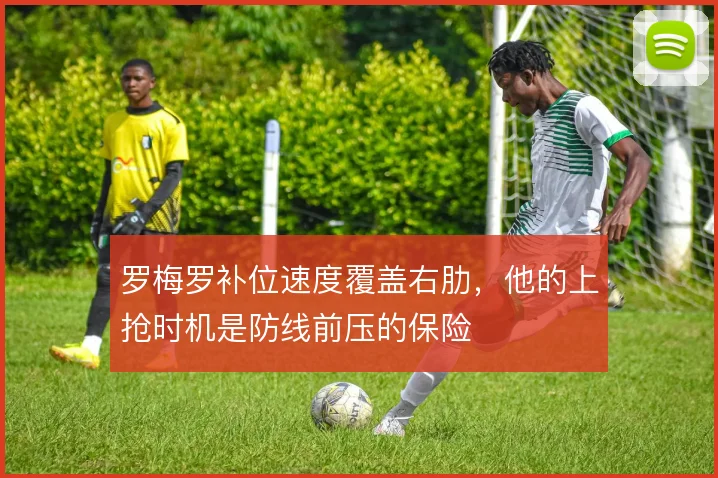 罗梅罗补位速度覆盖右肋，他的上抢时机是防线前压的保险