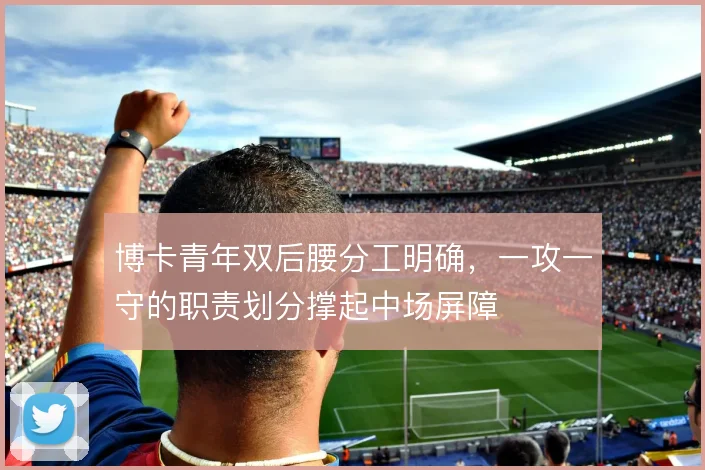 博卡青年双后腰分工明确，一攻一守的职责划分撑起中场屏障