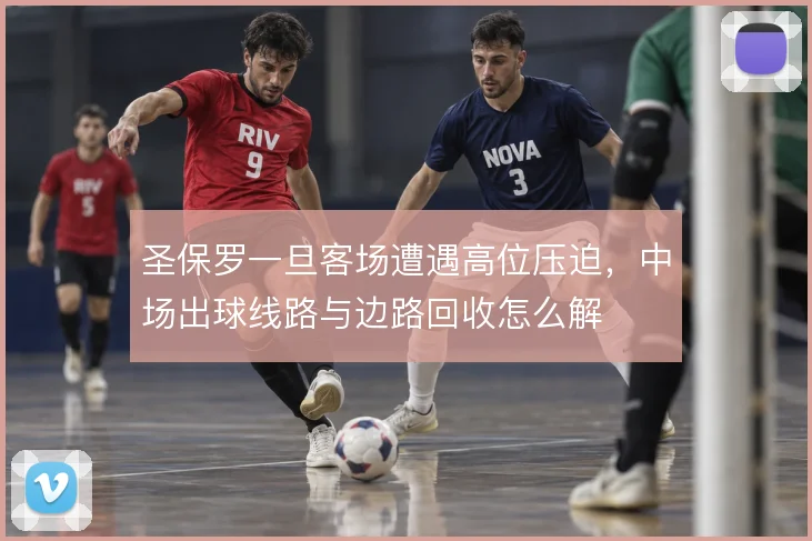 圣保罗一旦客场遭遇高位压迫，中场出球线路与边路回收怎么解
