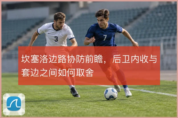 坎塞洛边路协防前瞻，后卫内收与套边之间如何取舍