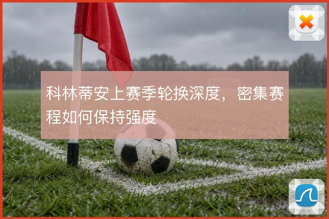 科林蒂安上赛季轮换深度，密集赛程如何保持强度