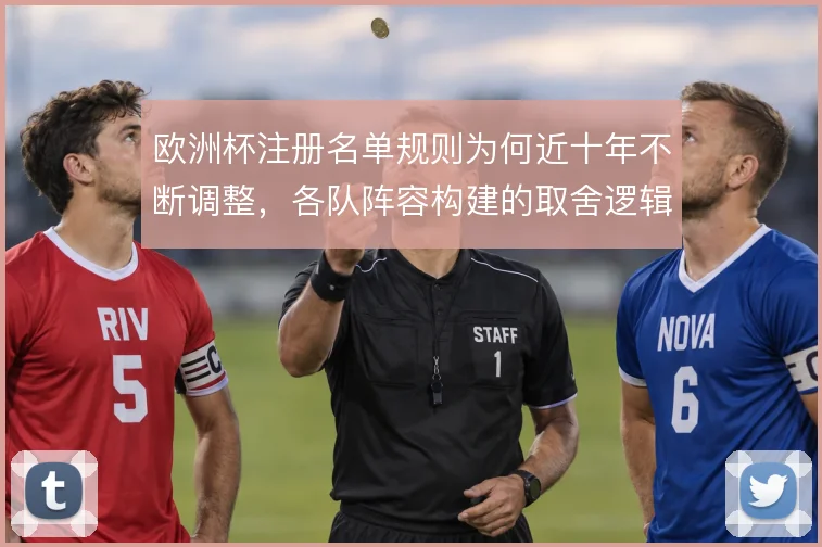 欧洲杯注册名单规则为何近十年不断调整，各队阵容构建的取舍逻辑