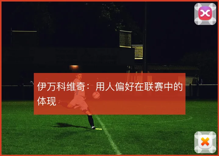 伊万科维奇：用人偏好在联赛中的体现