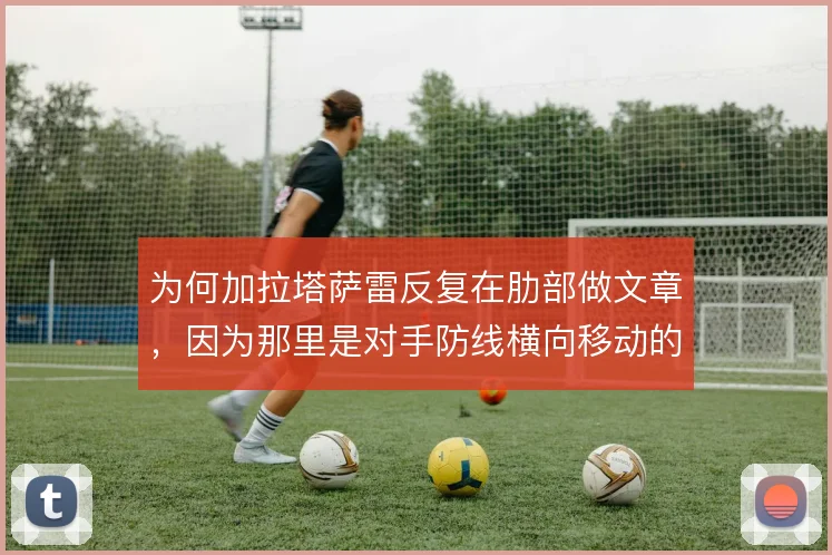 为何加拉塔萨雷反复在肋部做文章,因为那里是对手防线横向移动的裂缝