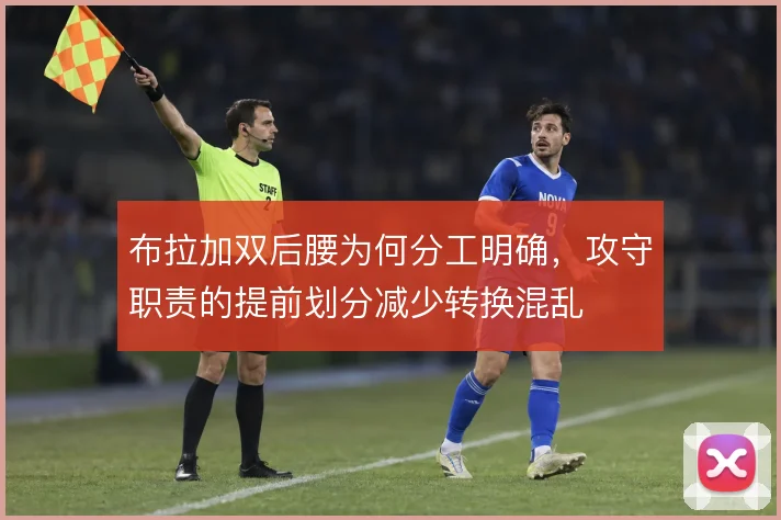 布拉加双后腰为何分工明确，攻守职责的提前划分减少转换混乱