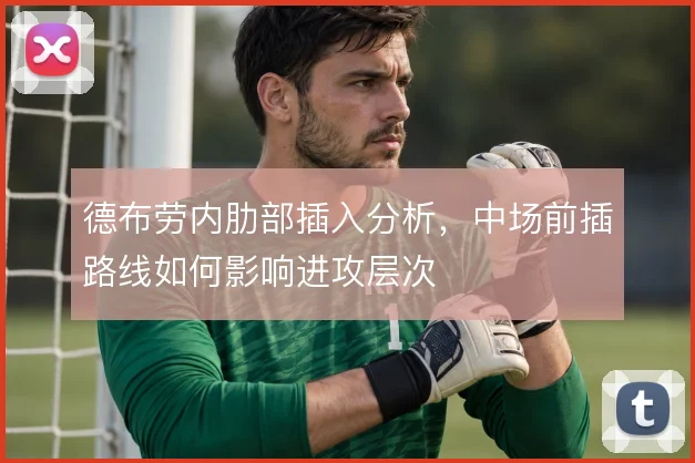 德布劳内肋部插入分析，中场前插路线如何影响进攻层次