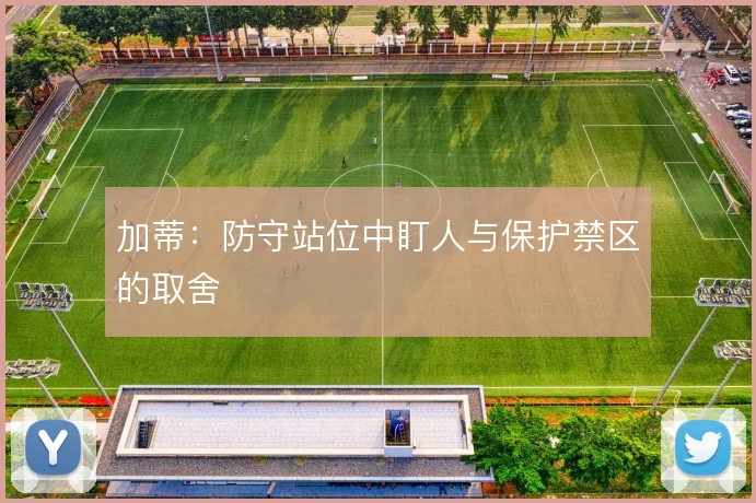 加蒂：防守站位中盯人与保护禁区的取舍
