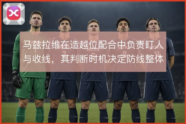 马兹拉维在造越位配合中负责盯人与收线，其判断时机决定防线整体移动