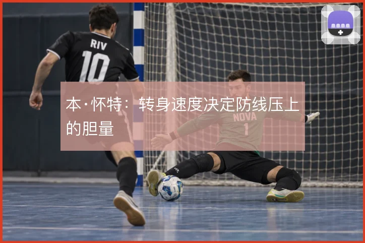 本·怀特:转身速度决定防线压上的胆量