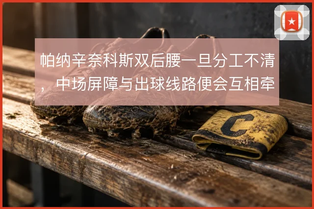 帕纳辛奈科斯双后腰一旦分工不清，中场屏障与出球线路便会互相牵制