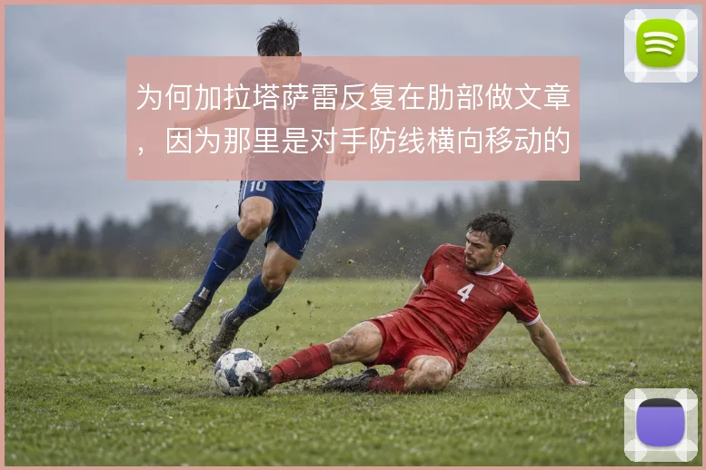 为何加拉塔萨雷反复在肋部做文章，因为那里是对手防线横向移动的裂缝