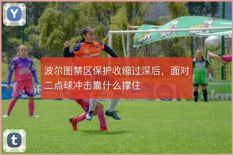 波尔图禁区保护收缩过深后，面对二点球冲击靠什么撑住