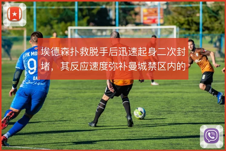 埃德森扑救脱手后迅速起身二次封堵，其反应速度弥补曼城禁区内的混乱