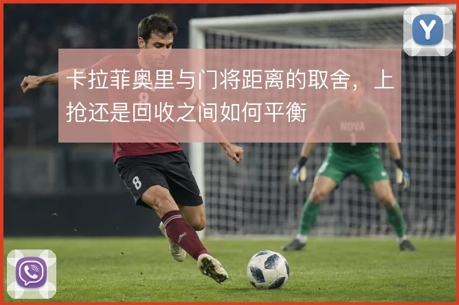 卡拉菲奥里与门将距离的取舍，上抢还是回收之间如何平衡