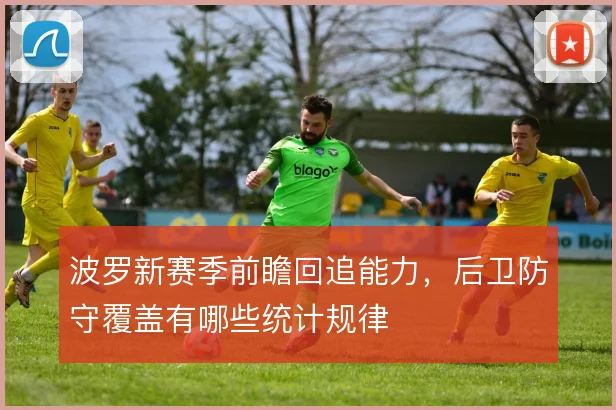 波罗新赛季前瞻回追能力，后卫防守覆盖有哪些统计规律