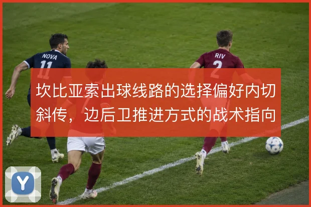 坎比亚索出球线路的选择偏好内切斜传，边后卫推进方式的战术指向