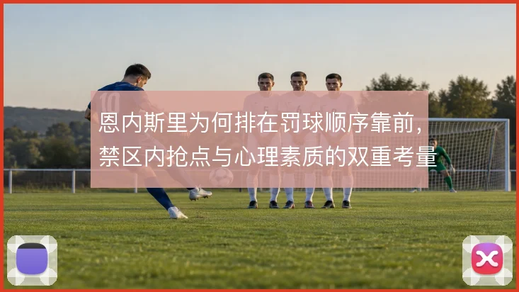 恩内斯里为何排在罚球顺序靠前,禁区内抢点与心理素质的双重考量