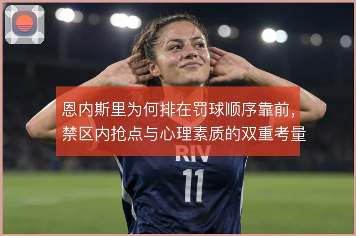 恩内斯里为何排在罚球顺序靠前,禁区内抢点与心理素质的双重考量