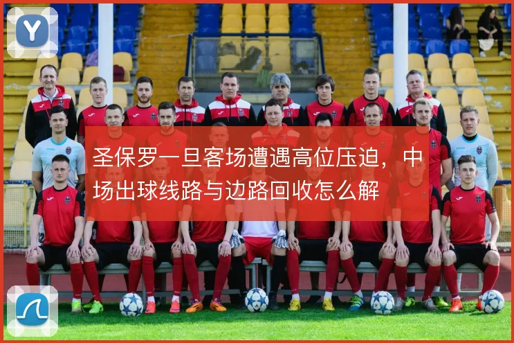 圣保罗一旦客场遭遇高位压迫，中场出球线路与边路回收怎么解