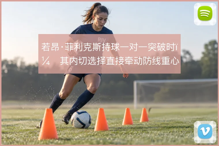 若昂·菲利克斯持球一对一突破时，其内切选择直接牵动防线重心