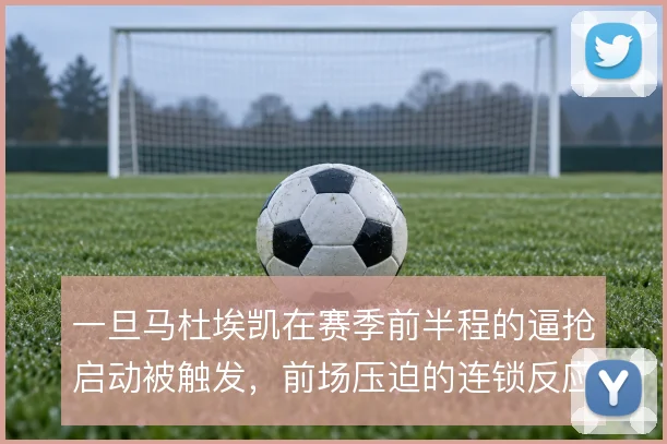 一旦马杜埃凯在赛季前半程的逼抢启动被触发，前场压迫的连锁反应随之展开