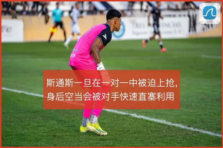 斯通斯一旦在一对一中被迫上抢，身后空当会被对手快速直塞利用