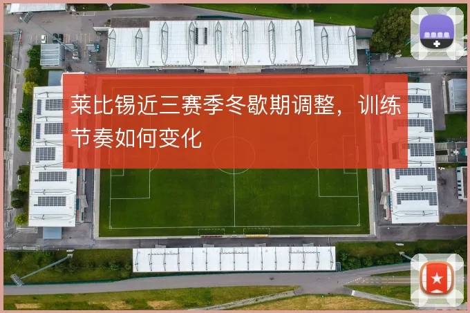 莱比锡近三赛季冬歇期调整，训练节奏如何变化
