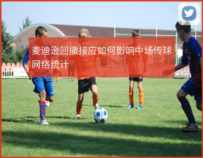 麦迪逊回撤接应如何影响中场传球网络统计
