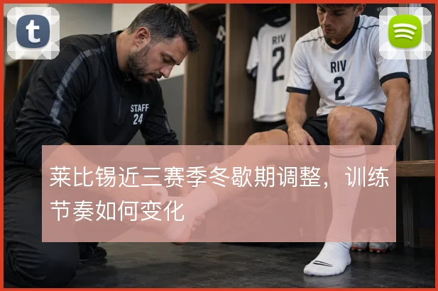 莱比锡近三赛季冬歇期调整，训练节奏如何变化