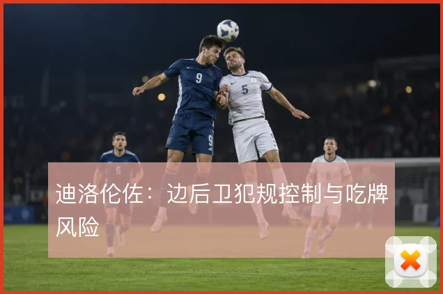 迪洛伦佐：边后卫犯规控制与吃牌风险