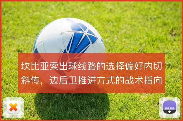 坎比亚索出球线路的选择偏好内切斜传，边后卫推进方式的战术指向