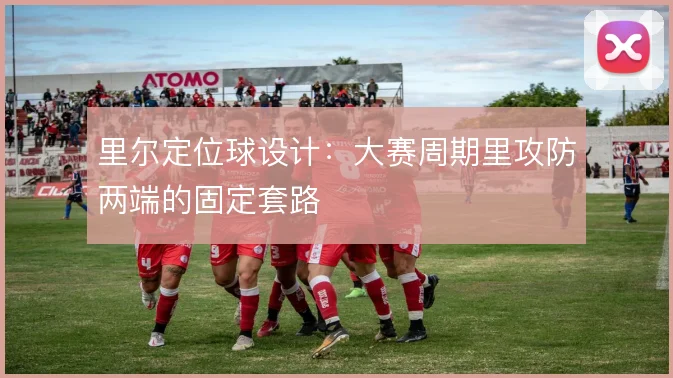 里尔定位球设计：大赛周期里攻防两端的固定套路