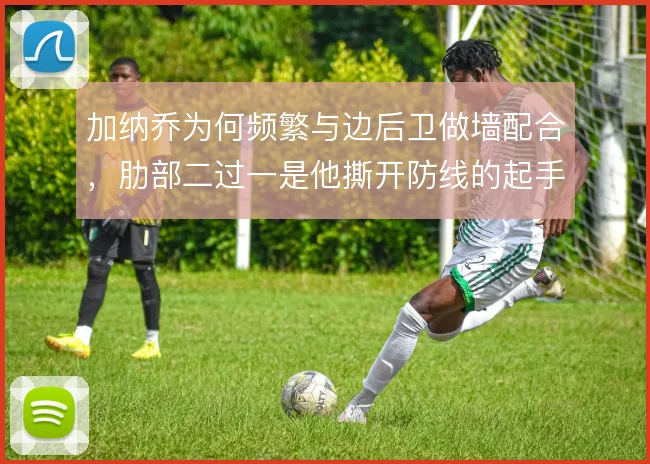 加纳乔为何频繁与边后卫做墙配合，肋部二过一是他撕开防线的起手式