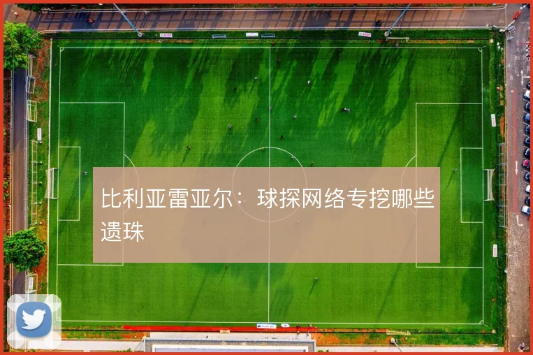 比利亚雷亚尔：球探网络专挖哪些遗珠