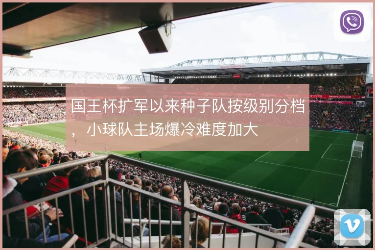 国王杯扩军以来种子队按级别分档，小球队主场爆冷难度加大
