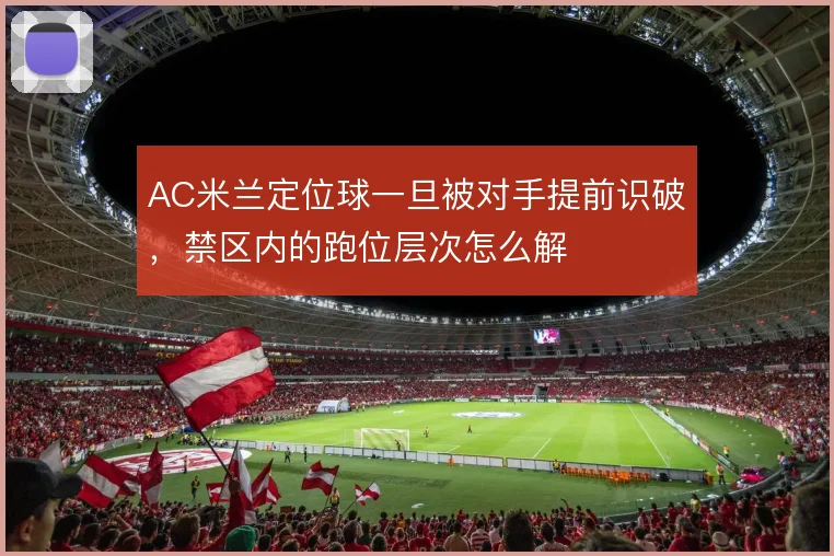 AC米兰定位球一旦被对手提前识破，禁区内的跑位层次怎么解