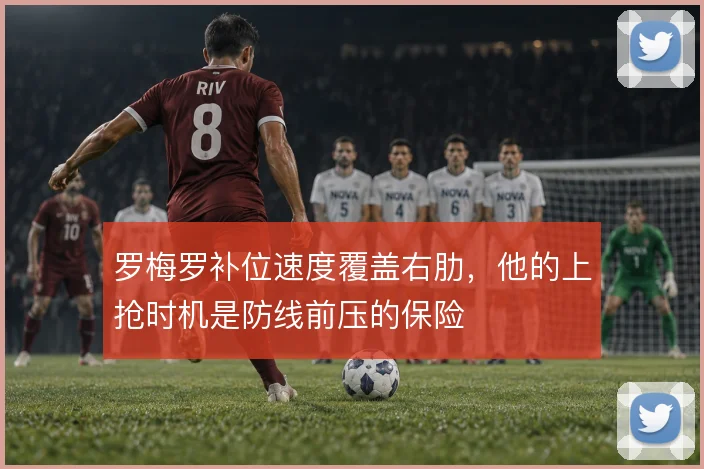 罗梅罗补位速度覆盖右肋，他的上抢时机是防线前压的保险