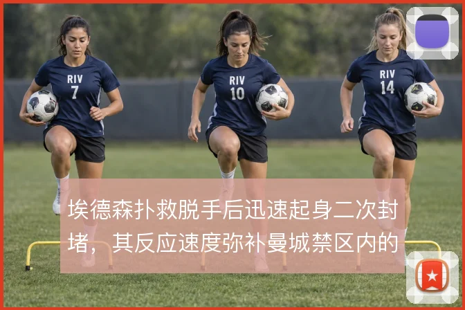 埃德森扑救脱手后迅速起身二次封堵，其反应速度弥补曼城禁区内的混乱