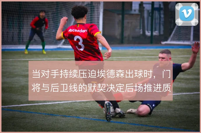 当对手持续压迫埃德森出球时，门将与后卫线的默契决定后场推进质量