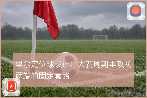 里尔定位球设计：大赛周期里攻防两端的固定套路