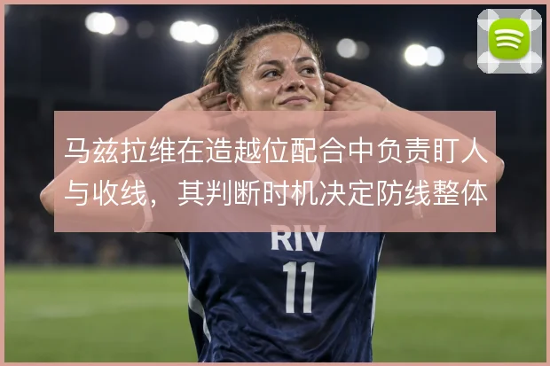 马兹拉维在造越位配合中负责盯人与收线，其判断时机决定防线整体移动