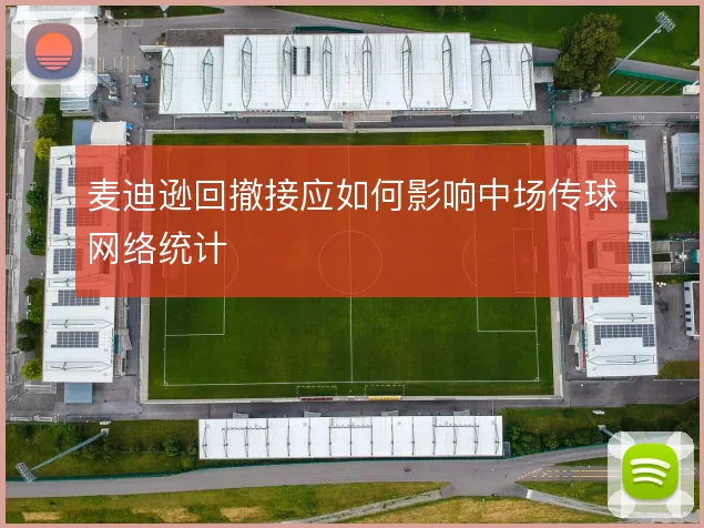 麦迪逊回撤接应如何影响中场传球网络统计