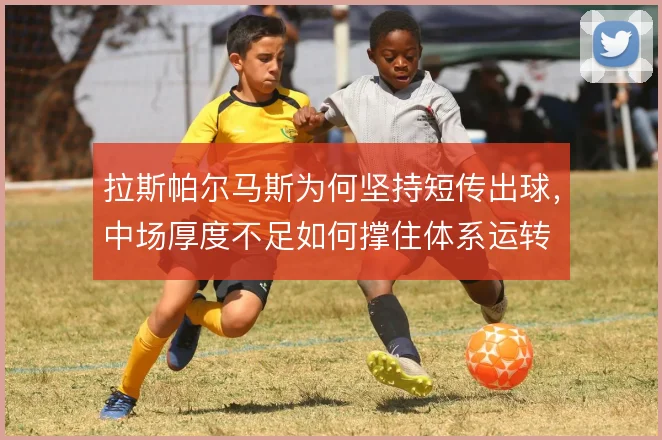 拉斯帕尔马斯为何坚持短传出球，中场厚度不足如何撑住体系运转