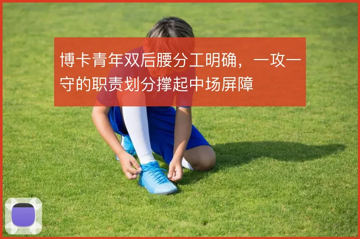 博卡青年双后腰分工明确,一攻一守的职责划分撑起中场屏障