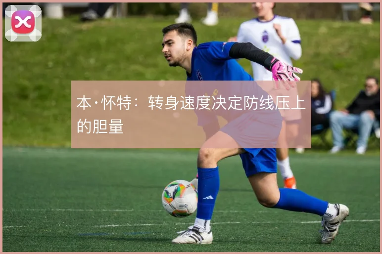 本·怀特：转身速度决定防线压上的胆量