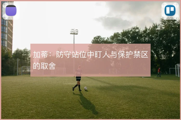 加蒂：防守站位中盯人与保护禁区的取舍
